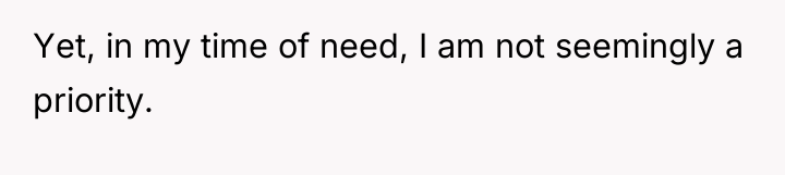 Yet, in my time of need, I am not seemingly...