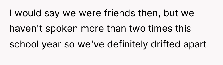 I would say we were friends then, but we haven't...