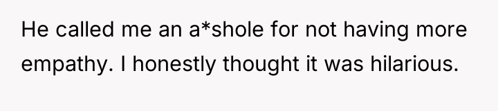 He called me an a*shole for not having more empathy....