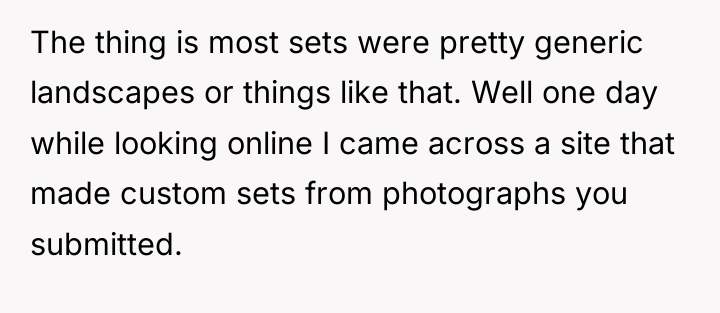The thing is most sets were pretty generic landscapes or...