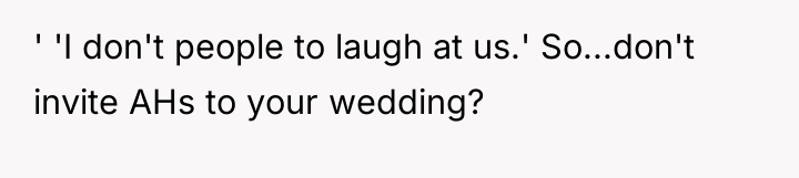 ' 'I don't people to laugh at us.' So...don't invite...