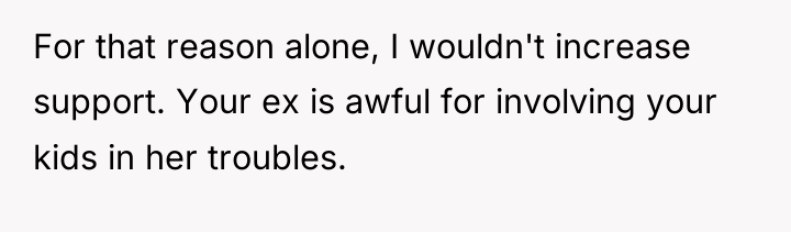 For that reason alone, I wouldn't increase support. Your ex...