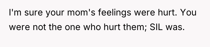I'm sure your mom's feelings were hurt. You were not...