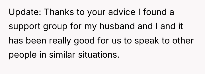 Update: Thanks to your advice I found a support group...
