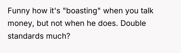 Funny how it's "boasting" when you talk money, but not...