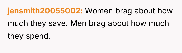 jensmith20055002 Women brag about how much they save. Men brag...