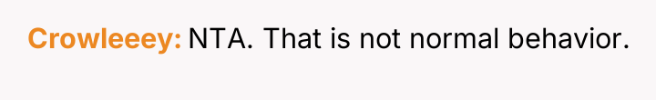 Crowleeey NTA. That is not normal behavior.
