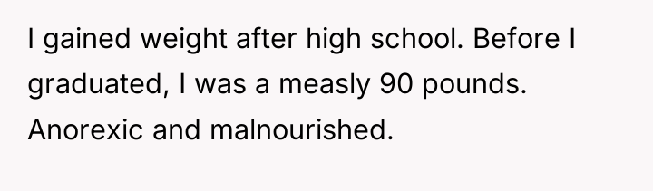 I gained weight after high school. Before I graduated, I...