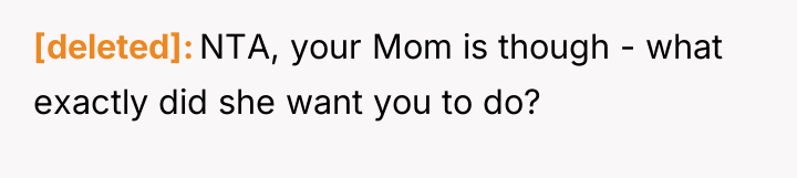 [deleted] NTA, your Mom is though - what exactly did...