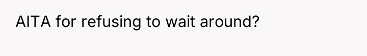 AITA for refusing to wait around?