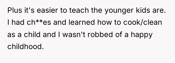 Plus it's easier to teach the younger kids are. I...