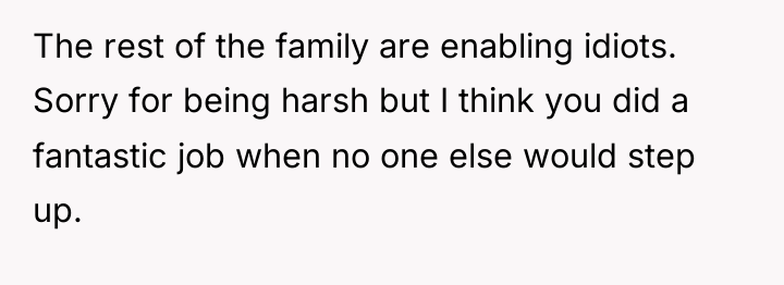 The rest of the family are enabling idiots. Sorry for...