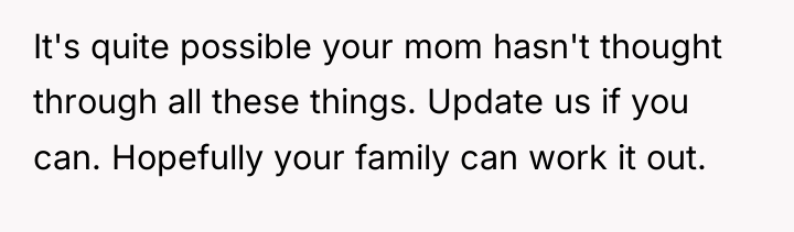 It's quite possible your mom hasn't thought through all these...