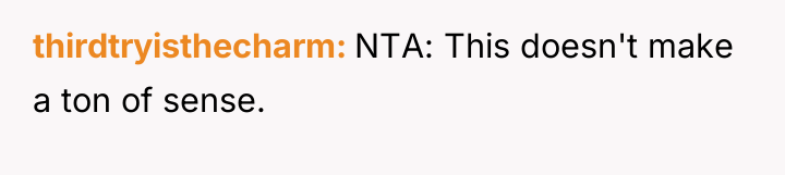 thirdtryisthecharm NTA: This doesn't make a ton of sense.