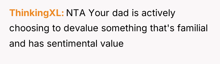ThinkingXL NTA Your dad is actively choosing to devalue something...