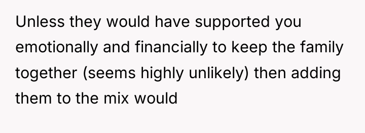 Unless they would have supported you emotionally and financially to...