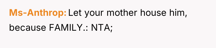 Ms-Anthrop Let your mother house him, because FAMILY.: NTA;
