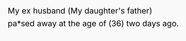 My ex husband (My daughter's father) pa*sed away at the...