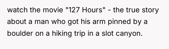 watch the movie "127 Hours" - the true story about...