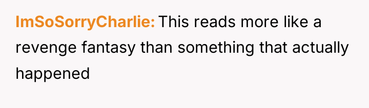 ImSoSorryCharlie This reads more like a revenge fantasy than something...