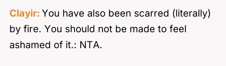 Clayir You have also been scarred (literally) by fire. You...