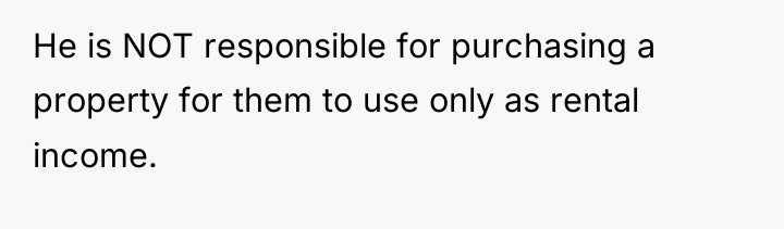 He is NOT responsible for purchasing a property for them...