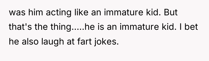 was him acting like an immature kid. But that's the...