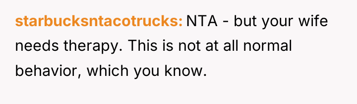 starbucksntacotrucks NTA - but your wife needs therapy. This is...