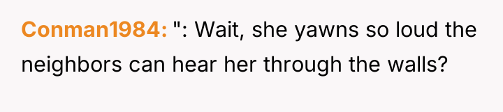 Conman1984 ": Wait, she yawns so loud the neighbors can...