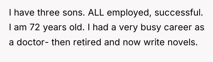 I have three sons. ALL employed, successful. I am 72...