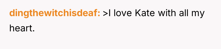 dingthewitchisdeaf >I love Kate with all my heart.