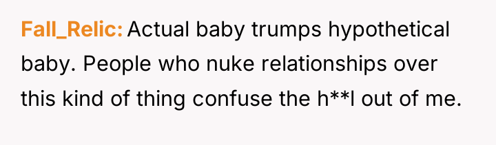 Fall_Relic Actual baby trumps hypothetical baby. People who nuke relationships...
