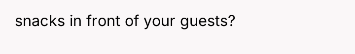 snacks in front of your guests?
