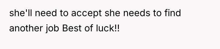 she'll need to accept she needs to find another job...