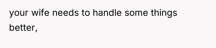 your wife needs to handle some things better,