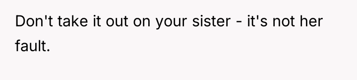 Don't take it out on your sister - it's not...