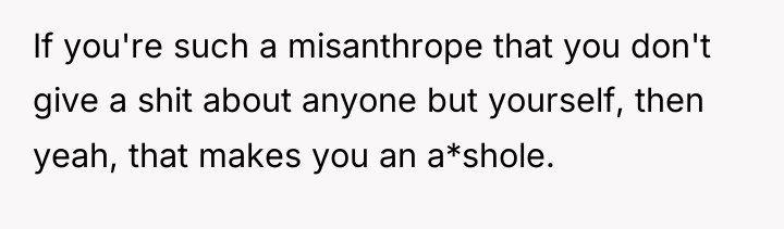 If you're such a misanthrope that you don't give a...