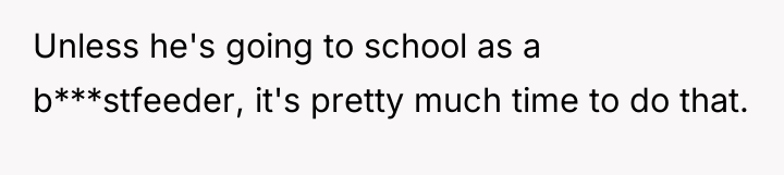 Unless he's going to school as a b***stfeeder, it's pretty...