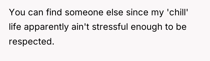 You can find someone else since my 'chill' life apparently...