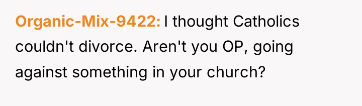 Organic-Mix-9422 I thought Catholics couldn't divorce. Aren't you OP, going...