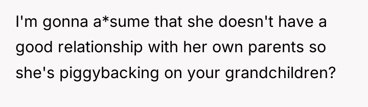 I'm gonna a*sume that she doesn't have a good relationship...