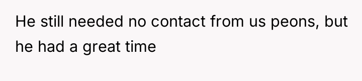 He still needed no contact from us peons, but he...