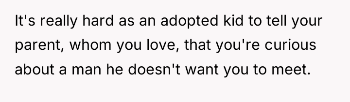 It's really hard as an adopted kid to tell your...