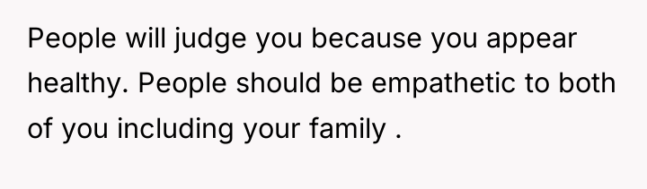 People will judge you because you appear healthy. People should...