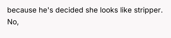 because he's decided she looks like stripper. No,