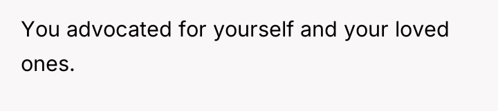 You advocated for yourself and your loved ones.