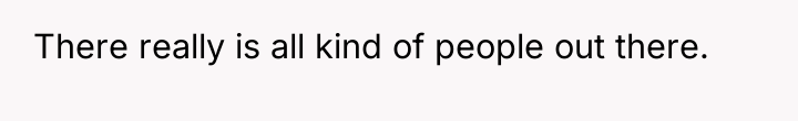 There really is all kind of people out there.