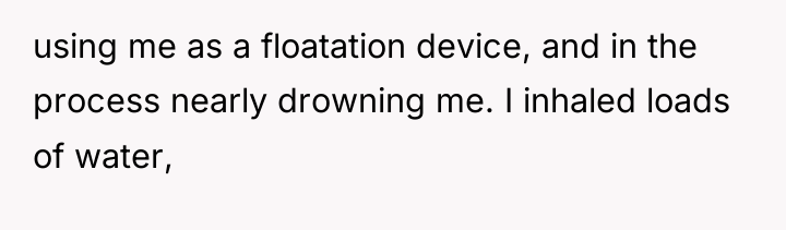 using me as a floatation device, and in the process...