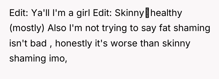 Edit: Ya'll I'm a girl Edit: Skinny≠healthy (mostly) Also I'm...