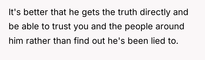 It's better that he gets the truth directly and be...